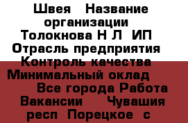 Швея › Название организации ­ Толокнова Н.Л, ИП › Отрасль предприятия ­ Контроль качества › Минимальный оклад ­ 28 000 - Все города Работа » Вакансии   . Чувашия респ.,Порецкое. с.